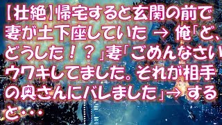 【修羅場 】【壮絶】帰宅すると玄関の前で妻が土下座していた → 俺「ど、どうした！？」妻「ごめんなさい。ウワキしてました。それが相手の奥さんにバレました」→ すると・・・