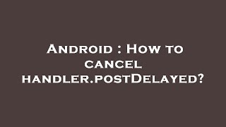 Android : How to cancel handler.postDelayed?