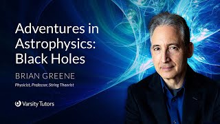 Varsity Tutors' StarCourse - Adventures in Astrophysics: Black Holes with BRIAN GREENE