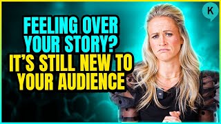 Feeling Over Your Story? It's Still New to Your Audience