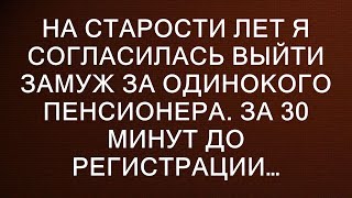 На старости лет я согласилась выйти замуж за одинокого пенсионера. За 30 минут до регистрации…  ||