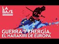 La Base #95 - Guerra y energía: el harakiri de Europa