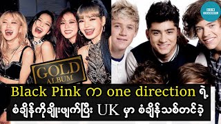 Black Pink က One Direction အဖွဲ့ရဲ့စံချိန်ကိုချိုးဖျက်ပြီး UK မှာ စံချိန်သစ်တင်ခဲ့တယ်။