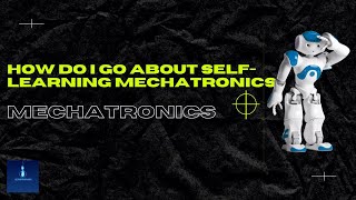 How do I go about self-learning Mechatronics | How to start self-study on Mechatronics