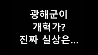 광해군이 개혁가? 진짜 실상은 어땠을까?