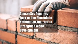 ConsenSys Acquires Easy-to-Use Blockchain Notification Tool 'Hal' to Strengthen Web3 Development