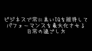 ビジネスで常に高いIQを維持してパフォーマンスを最大化させる日常の過ごし方