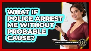 What If Police Arrest Me Without Probable Cause?
