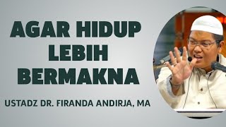 AGAR HIDUP LEBIH BERMAKNA - USTADZ DR. FIRANDA ANDIRJA, MA