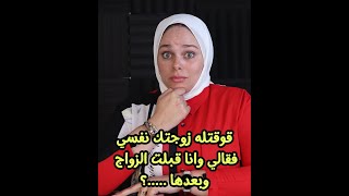 قوقتله زوجتك نفسي فقالي وانا قبلت الزواج  وبعدها طلب مني ....؟