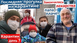 Карантин День 7. Закончились лекарства - папа плачет. Последняя прогулка на карантине. Маски нужны!