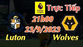 Soi kèo trực tiếp Luton vs Wolves - 21h00 Ngày 23/9/2023 - vòng 6 Ngoại Hạng Anh
