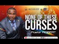 NONE Of THESE CURSES #2 || Pastor ROBERT