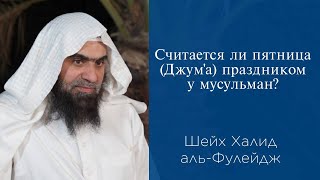 Считается ли пятница (Джум'а) праздником у мусульман? | Шейх Халид аль-Фулейдж