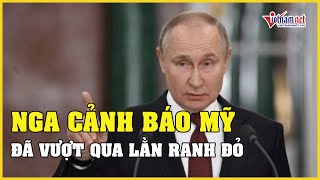 Nga cảnh báo Mỹ đã vượt qua mọi lằn ranh đỏ của ông Putin | Vietnamnet