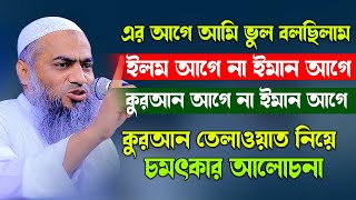 এর আগে ভুল বলছিলাম । ইলম আগে না ইমান আগে । মুফতী মুস্তাকুন্নবী কাসেমী Mustakunnabi