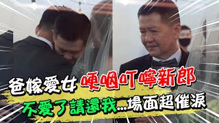 愛女出嫁！爸哽咽叮嚀新郎 不愛了請還給我...場面超催淚｜天編推播@中天新聞CtiNews