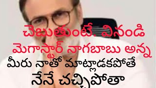 మెగాస్టార్ నాగబాబు అన్న నీ కుటుంబంనాతో మాట్లాడాలి లేకపోతే నేను చచ్చిపోతాను చాలెంజ్ చేసి చెప్తా న్