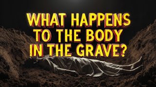 What Happens to the Body in the Grave?