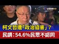 柯文哲遭「政治迫害」？ 民調：54.6%民眾不認同