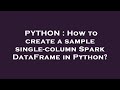 PYTHON : How to create a sample single-column Spark DataFrame in Python?