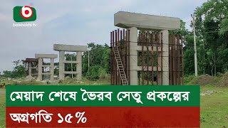 মেয়াদ শেষে ভৈরব সেতু প্রকল্পের অগ্রগতি ১৫%