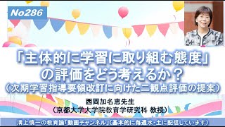 No286）「主体的に学習に取り組む態度」の評価をどう考えるか？（二観点評価の提案）西岡加名恵先生（京都大学大学院教育学研究科 教授）