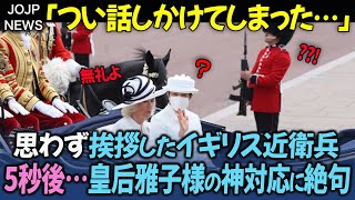 「どうしてそんなことを？」皇后雅子さまが英国近衛兵へ見せたご対応に、英国中が衝撃を受けた理由【海外の反応】