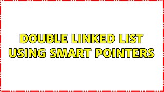 Double Linked List Using Smart Pointers (2 Solutions!!)