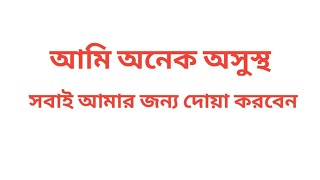 আমি অনেক অসুস্থ। সবাই আমার জন্য দোয়া করবেন। ইনশাআল্লাহ সুস্থ হয়ে গেলে অবশ্যই ভিডিও দিবো