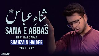 Sana e Abbas | Shahzain Haider Manqabat 2021 | Mola Abbas Manqabat | 4 Shaban Manqabat | Ghazi Abbas
