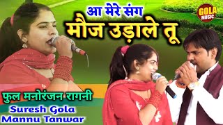 मन्नू तंवर सुरेश गोला फुल मनोरंजन की रागनी | आ मेरे संग मौज उडाले तू | New Haryanvi Ragni 2021 #Gola