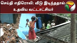 செய்தி எதிரொலி: வீடு இடிந்ததால் உதவிய வட்டாட்சியர்