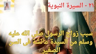 ٢١ ـ السيرة النبوية : سبب زواج الرسول صلى الله عليه وسلم من السيدة عائشة فى السن الصغير.