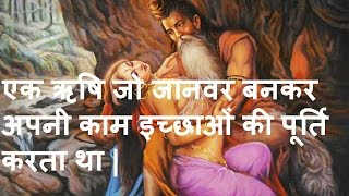 एक ऋषि जो जानवर बनकर अपनी काम इच्छाओं की पूर्ति करता था | एक ऋषि जो जानवर बनकर अपनी काम इच्छाओं की पूर्ति करता था |