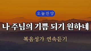 [복음찬양 연속듣기] 나 주님의 기쁨 되기 원하네 _ 복음성가, 은혜찬양, 광고없는찬양, 오늘찬양