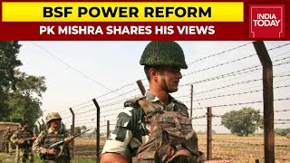 Former ADG, BSF PK Mishra On BSF Power Reform | India First