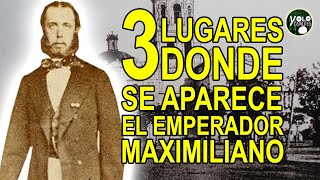 3 lugares donde se aparece el Emperador Maximiliano