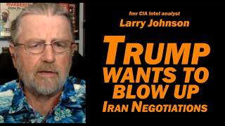 Larry Johnson: Trump Wants to Blow Up Iran Negotiations