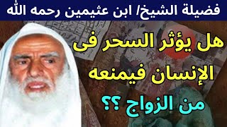 هل يكون السحر سبباً لعدم الزواج؟وما العلاج لذلك؟الشيخ ابن عثيمين رحمه الله