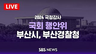 [LIVE] 국회 행정안전위원회 국정감사 - 부산시, 부산경찰청 등 / SBS