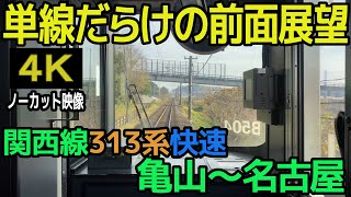 【単線だらけの前面展望】関西線313系快速 亀山～名古屋（４Ｋノーカット映像）