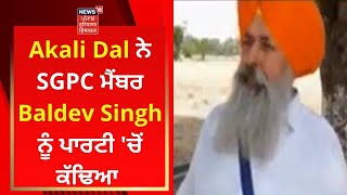 Akali Dal ਨੇ SGPC ਮੈਂਬਰ Baldev Singh ਨੂੰ ਪਾਰਟੀ 'ਚੋਂ ਕੱਢਿਆ | News18 Punjab