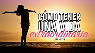 Cómo Tener una Vida Extraordinaria - Por Joel Osteen