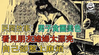 民間故事：男子貪圖美色，看見朋友媳婦太漂亮，自己卻惹上麻煩｜我的故事