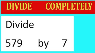 Divide     579      by     7  Divide   completely