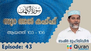 Episode :43 | ആയത്ത്: 103-106 | സൂറ അല്‍ കഹ്ഫ്‌ | ബഷീർ മുഹിയിദ്ധീൻ | Quran Padanam | Surah Al Kahf