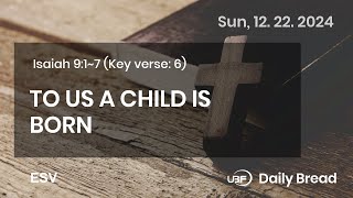 TO US A CHILD IS BORN, Isa 9:1~7, 12/22/2024 / UBF Daily Bread #UBF