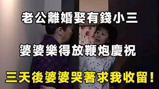 老公離婚娶有錢小三，婆婆樂得放鞭炮慶祝，三天後婆婆哭著來求我收留！