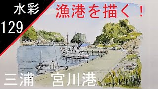 【129】　漁港を描く　藤森水彩画　watercolor:Draw a fishing port　　三浦・宮川港　漁船風景画　構図が大事